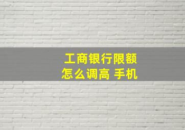 工商银行限额怎么调高 手机